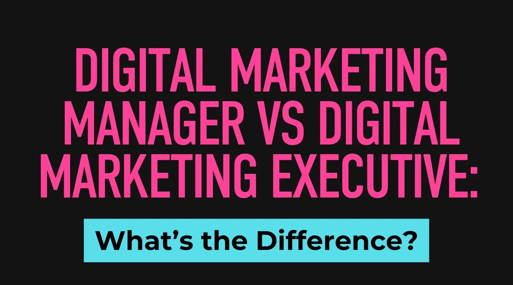 Digital Marketing Manager vs Digital Marketing Executive: What’s the Difference?