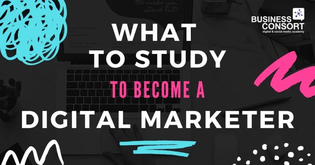 What to Study to Become a Digital Marketer - Business Consort Digital & Social Media Academy